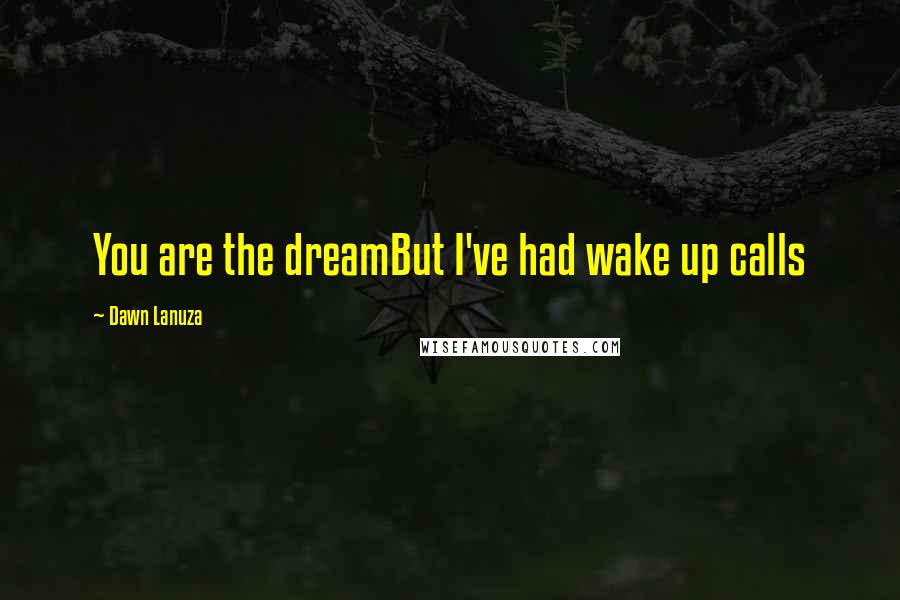 Dawn Lanuza Quotes: You are the dreamBut I've had wake up calls