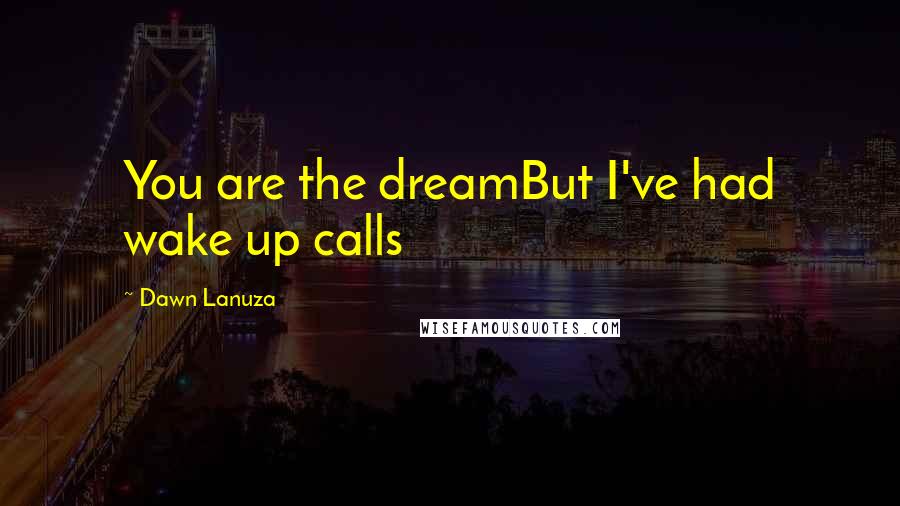 Dawn Lanuza Quotes: You are the dreamBut I've had wake up calls