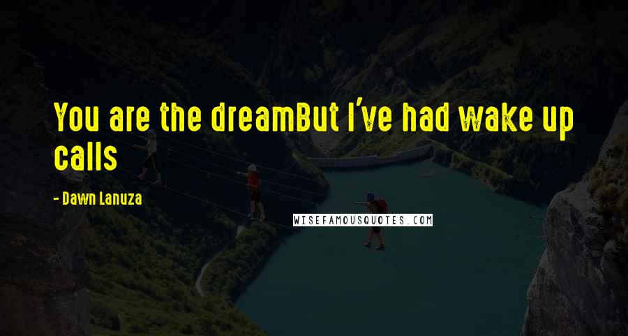 Dawn Lanuza Quotes: You are the dreamBut I've had wake up calls