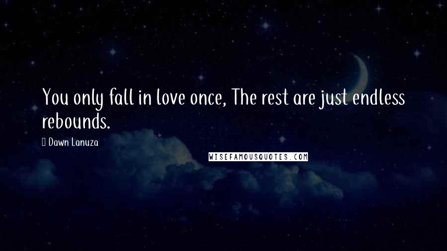 Dawn Lanuza Quotes: You only fall in love once, The rest are just endless rebounds.