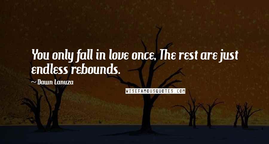 Dawn Lanuza Quotes: You only fall in love once, The rest are just endless rebounds.