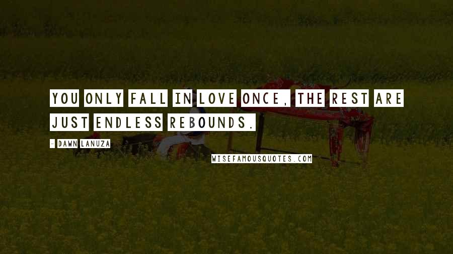 Dawn Lanuza Quotes: You only fall in love once, The rest are just endless rebounds.
