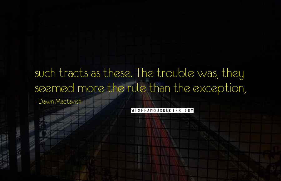 Dawn Mactavish Quotes: such tracts as these. The trouble was, they seemed more the rule than the exception,