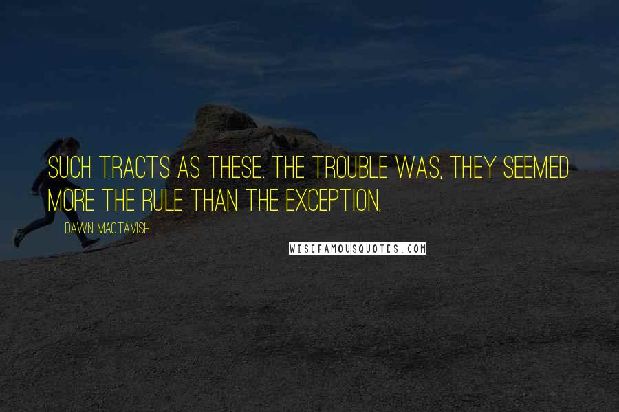Dawn Mactavish Quotes: such tracts as these. The trouble was, they seemed more the rule than the exception,