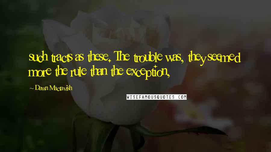 Dawn Mactavish Quotes: such tracts as these. The trouble was, they seemed more the rule than the exception,