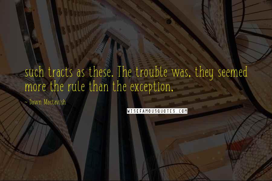 Dawn Mactavish Quotes: such tracts as these. The trouble was, they seemed more the rule than the exception,