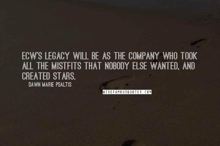 Dawn Marie Psaltis Quotes: ECW's legacy will be as the company who took all the mistfits that nobody else wanted, and created stars.