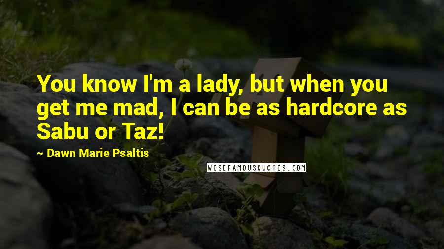 Dawn Marie Psaltis Quotes: You know I'm a lady, but when you get me mad, I can be as hardcore as Sabu or Taz!