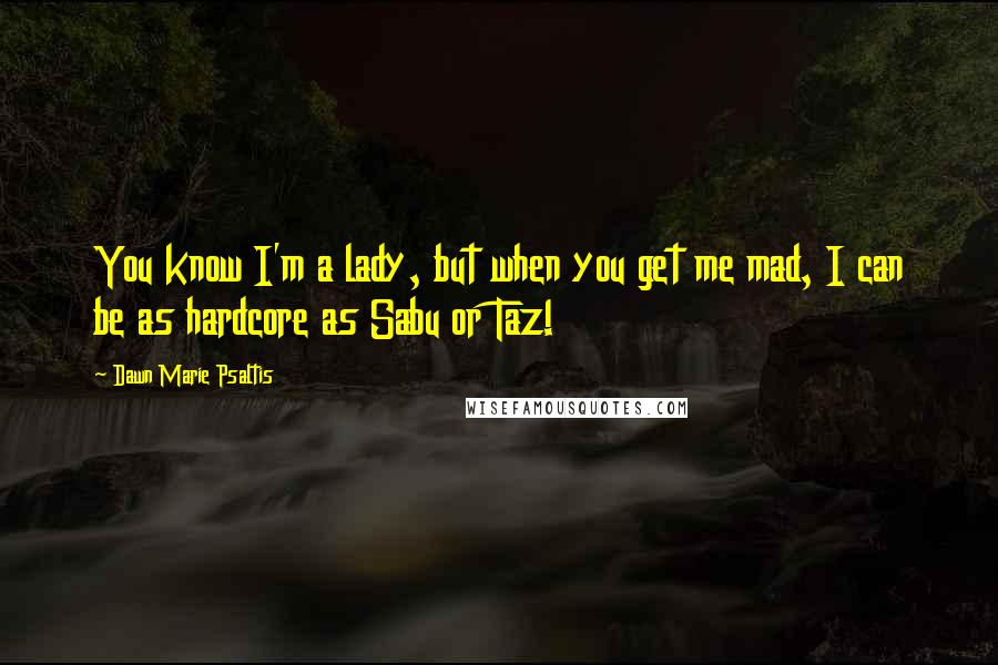 Dawn Marie Psaltis Quotes: You know I'm a lady, but when you get me mad, I can be as hardcore as Sabu or Taz!