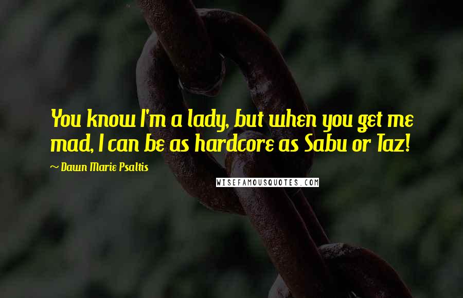 Dawn Marie Psaltis Quotes: You know I'm a lady, but when you get me mad, I can be as hardcore as Sabu or Taz!