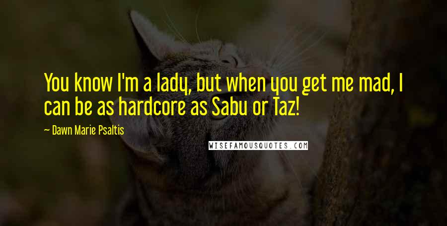Dawn Marie Psaltis Quotes: You know I'm a lady, but when you get me mad, I can be as hardcore as Sabu or Taz!