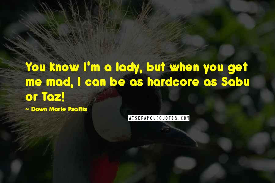 Dawn Marie Psaltis Quotes: You know I'm a lady, but when you get me mad, I can be as hardcore as Sabu or Taz!