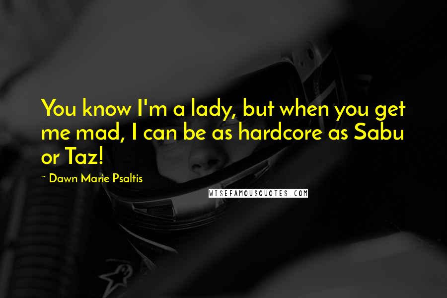 Dawn Marie Psaltis Quotes: You know I'm a lady, but when you get me mad, I can be as hardcore as Sabu or Taz!