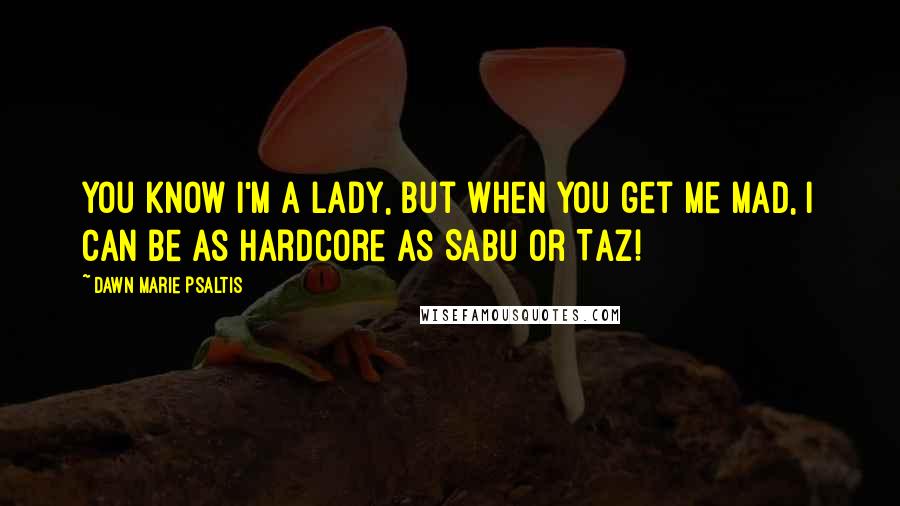 Dawn Marie Psaltis Quotes: You know I'm a lady, but when you get me mad, I can be as hardcore as Sabu or Taz!