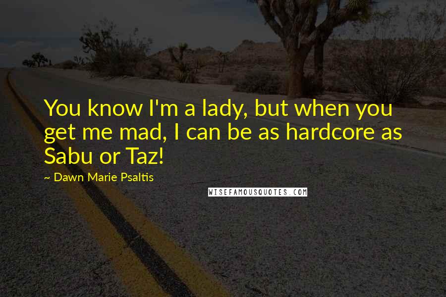 Dawn Marie Psaltis Quotes: You know I'm a lady, but when you get me mad, I can be as hardcore as Sabu or Taz!