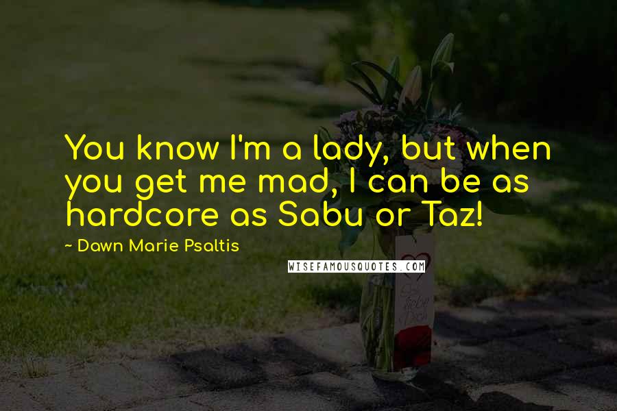 Dawn Marie Psaltis Quotes: You know I'm a lady, but when you get me mad, I can be as hardcore as Sabu or Taz!