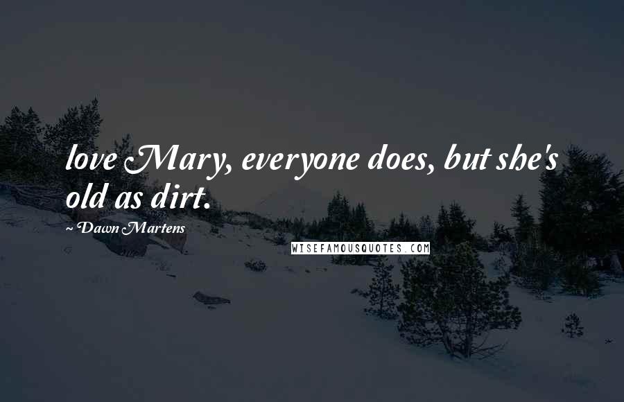 Dawn Martens Quotes: love Mary, everyone does, but she's old as dirt.