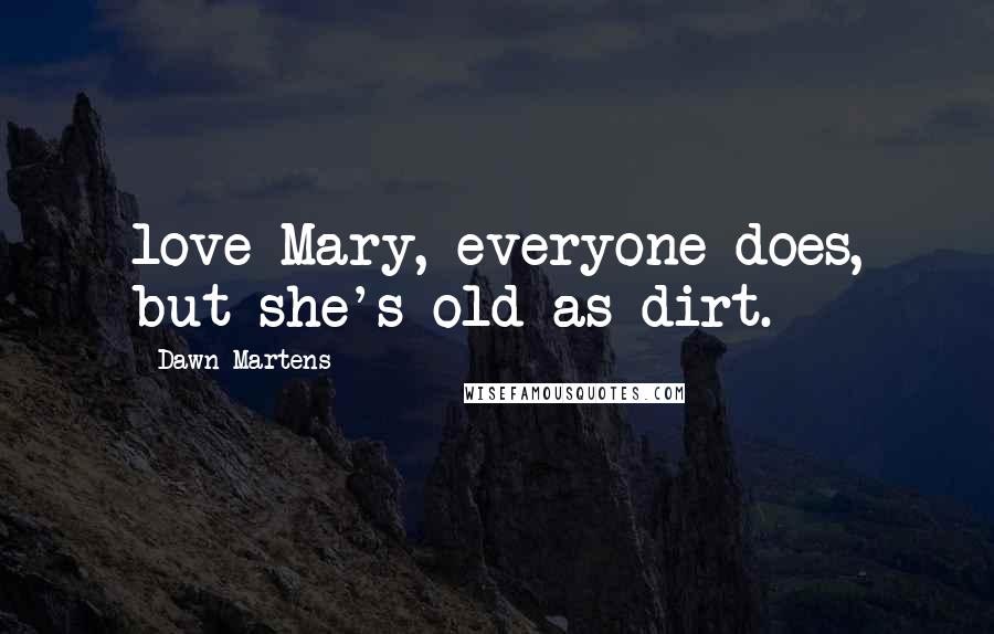 Dawn Martens Quotes: love Mary, everyone does, but she's old as dirt.