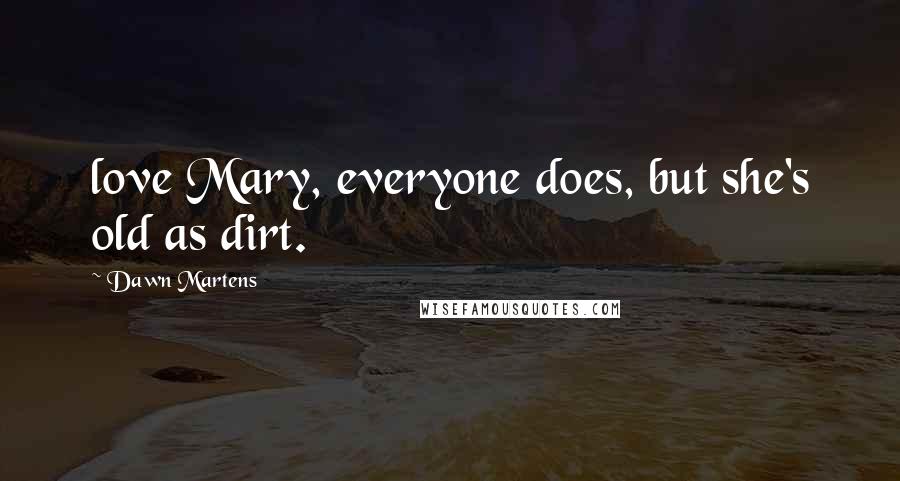 Dawn Martens Quotes: love Mary, everyone does, but she's old as dirt.