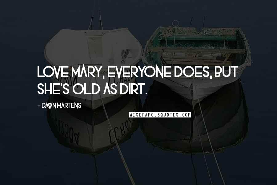 Dawn Martens Quotes: love Mary, everyone does, but she's old as dirt.