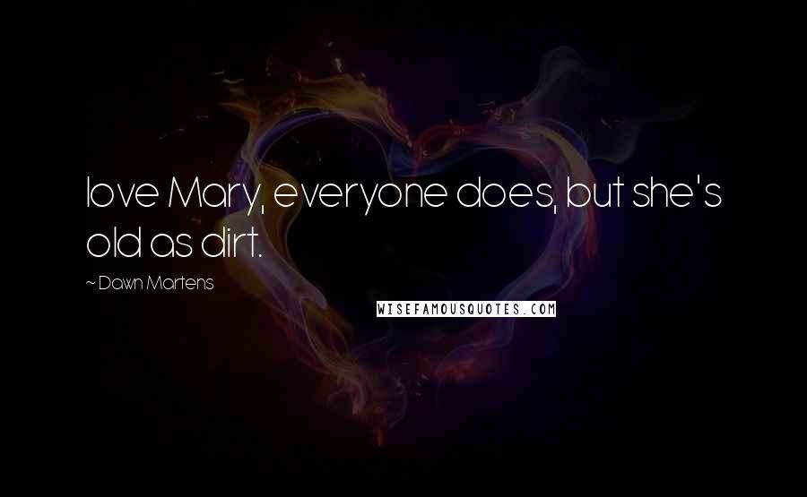 Dawn Martens Quotes: love Mary, everyone does, but she's old as dirt.