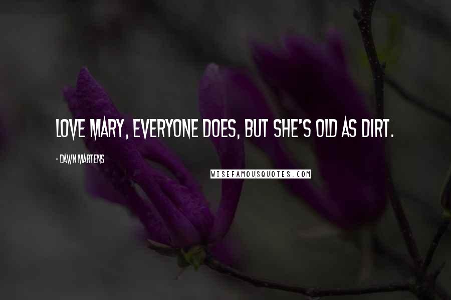 Dawn Martens Quotes: love Mary, everyone does, but she's old as dirt.