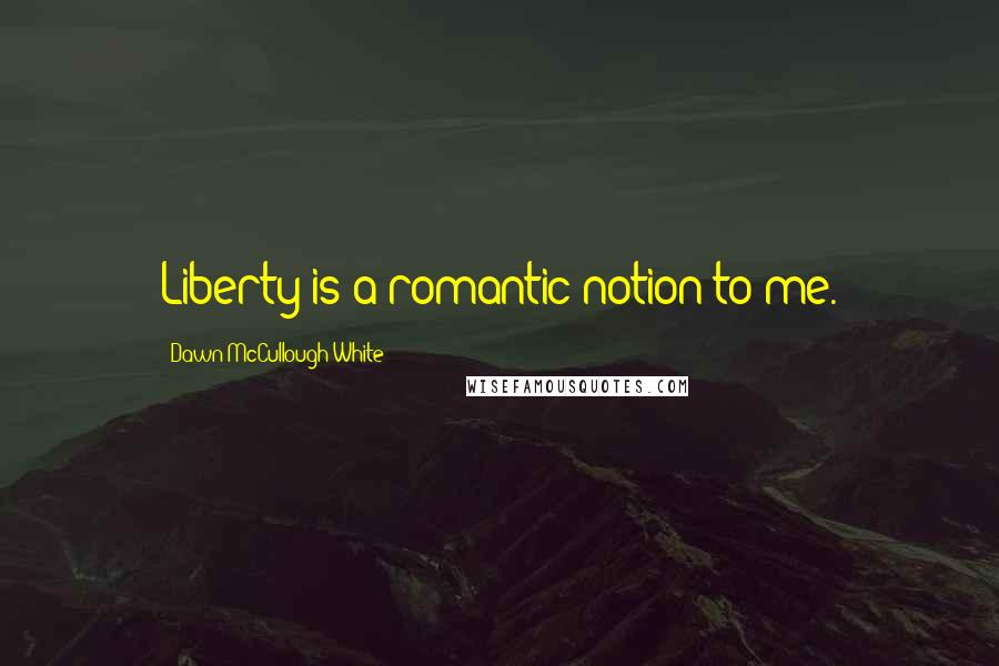 Dawn McCullough-White Quotes: Liberty is a romantic notion to me.