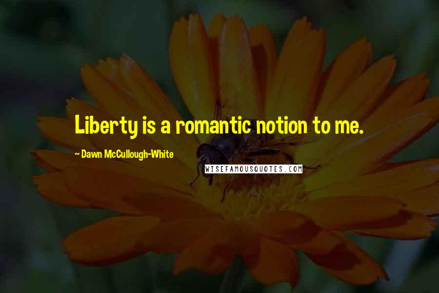 Dawn McCullough-White Quotes: Liberty is a romantic notion to me.