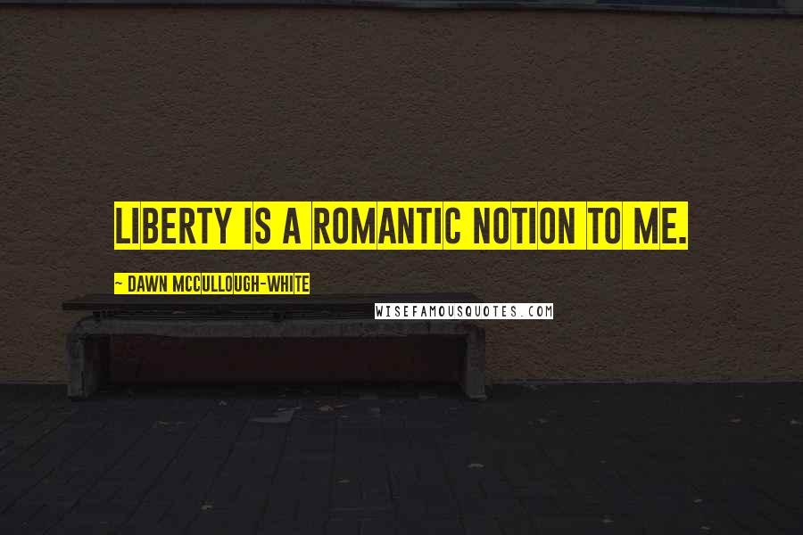 Dawn McCullough-White Quotes: Liberty is a romantic notion to me.