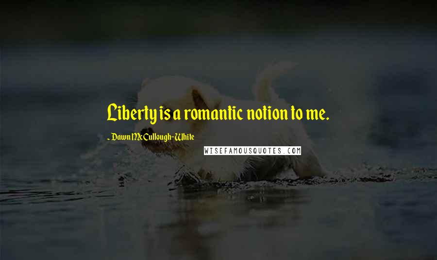 Dawn McCullough-White Quotes: Liberty is a romantic notion to me.