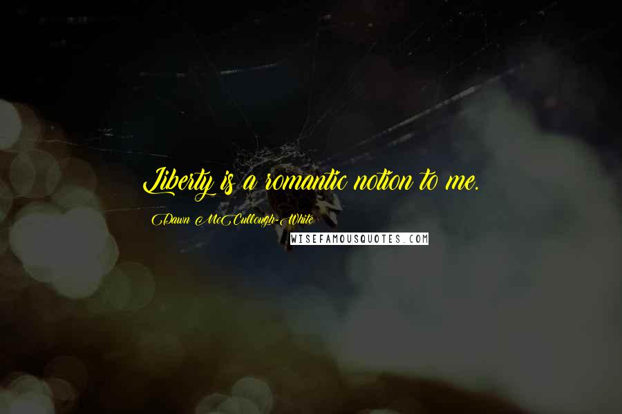 Dawn McCullough-White Quotes: Liberty is a romantic notion to me.