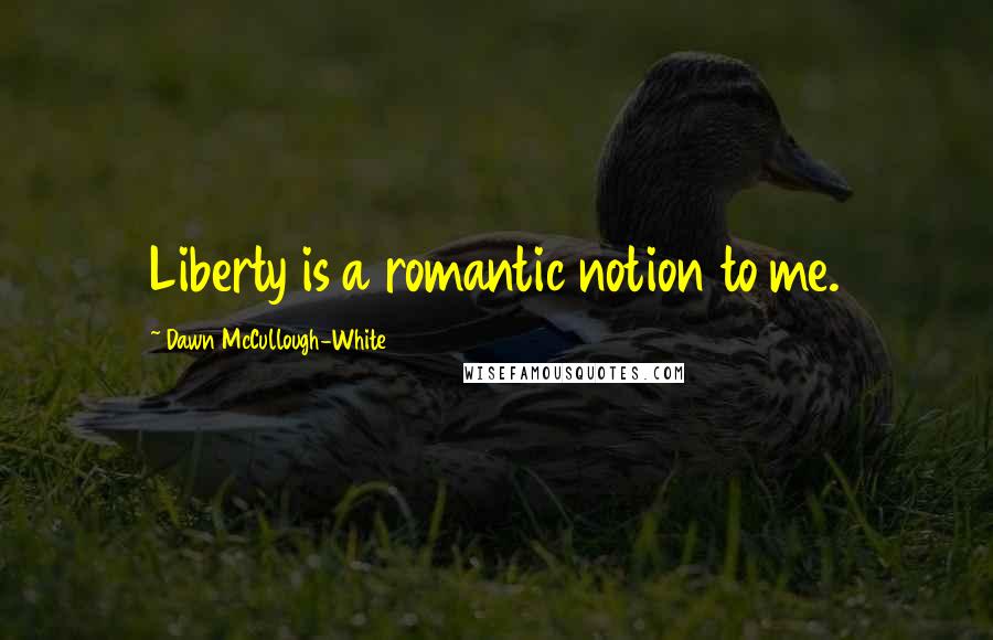 Dawn McCullough-White Quotes: Liberty is a romantic notion to me.