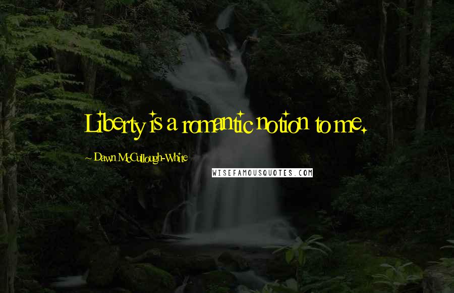 Dawn McCullough-White Quotes: Liberty is a romantic notion to me.
