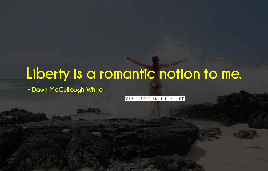 Dawn McCullough-White Quotes: Liberty is a romantic notion to me.