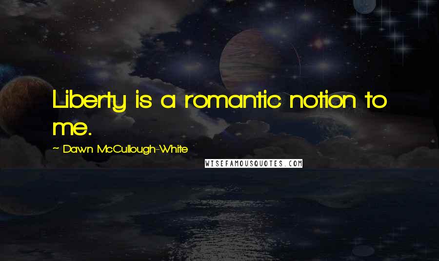 Dawn McCullough-White Quotes: Liberty is a romantic notion to me.