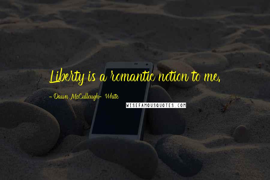 Dawn McCullough-White Quotes: Liberty is a romantic notion to me.