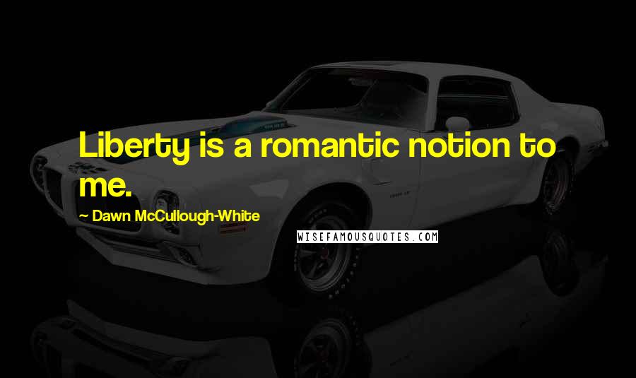 Dawn McCullough-White Quotes: Liberty is a romantic notion to me.