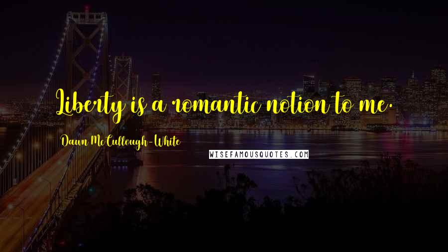 Dawn McCullough-White Quotes: Liberty is a romantic notion to me.