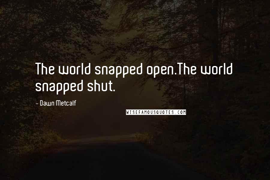 Dawn Metcalf Quotes: The world snapped open.The world snapped shut.