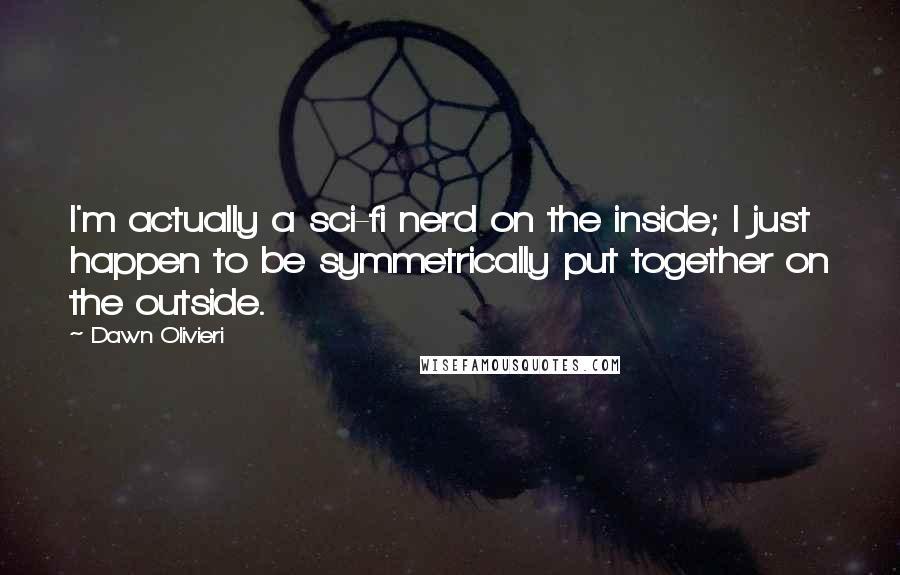 Dawn Olivieri Quotes: I'm actually a sci-fi nerd on the inside; I just happen to be symmetrically put together on the outside.