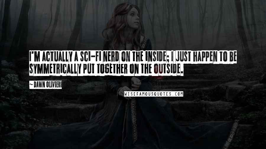 Dawn Olivieri Quotes: I'm actually a sci-fi nerd on the inside; I just happen to be symmetrically put together on the outside.