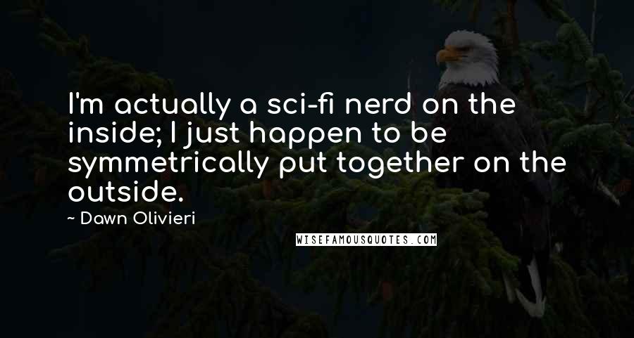 Dawn Olivieri Quotes: I'm actually a sci-fi nerd on the inside; I just happen to be symmetrically put together on the outside.