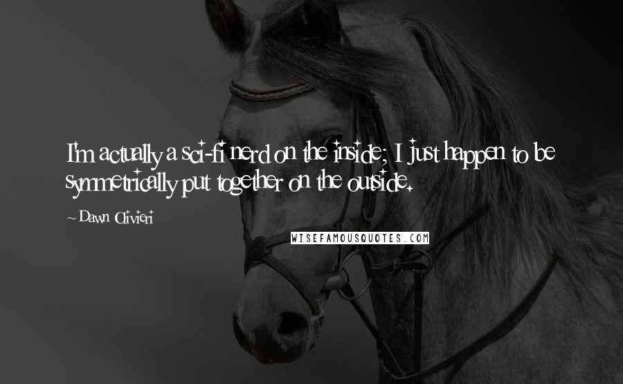 Dawn Olivieri Quotes: I'm actually a sci-fi nerd on the inside; I just happen to be symmetrically put together on the outside.