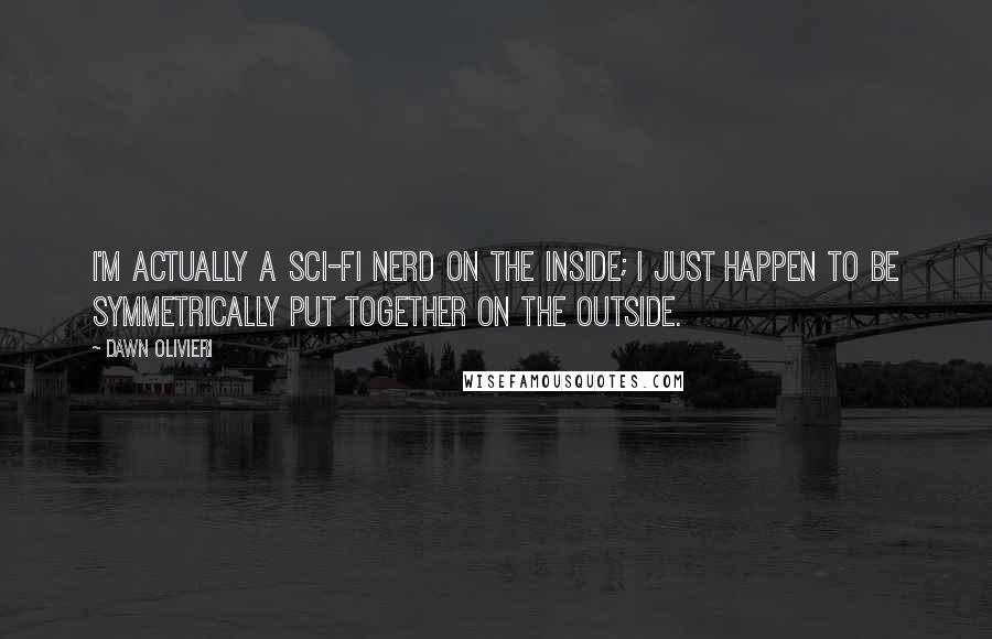 Dawn Olivieri Quotes: I'm actually a sci-fi nerd on the inside; I just happen to be symmetrically put together on the outside.