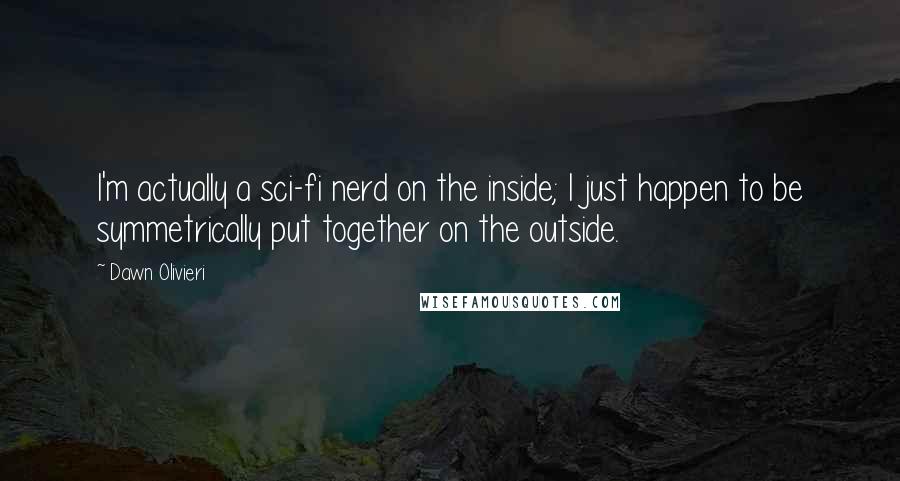 Dawn Olivieri Quotes: I'm actually a sci-fi nerd on the inside; I just happen to be symmetrically put together on the outside.