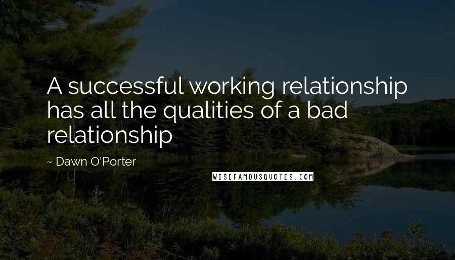 Dawn O'Porter Quotes: A successful working relationship has all the qualities of a bad relationship