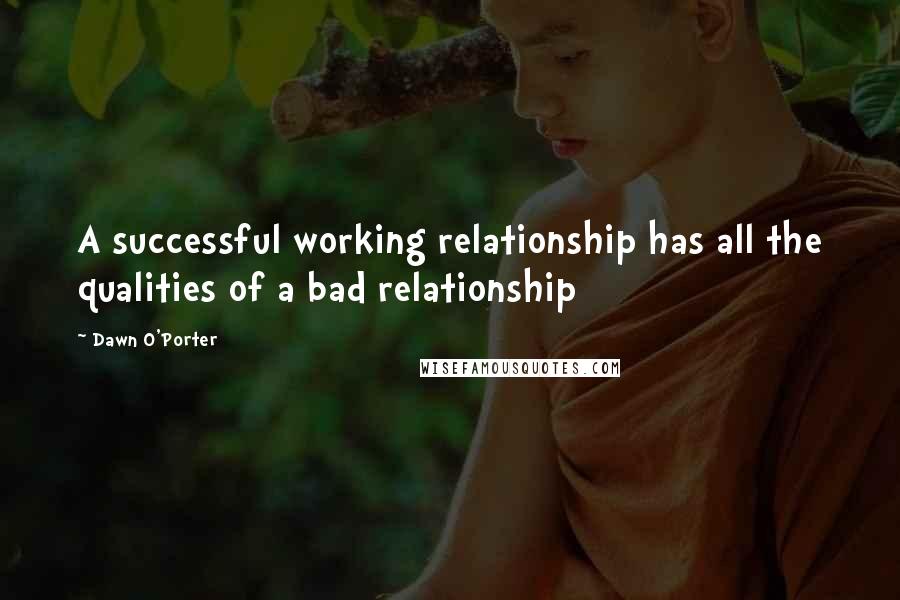 Dawn O'Porter Quotes: A successful working relationship has all the qualities of a bad relationship