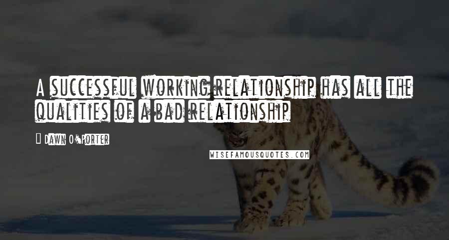 Dawn O'Porter Quotes: A successful working relationship has all the qualities of a bad relationship