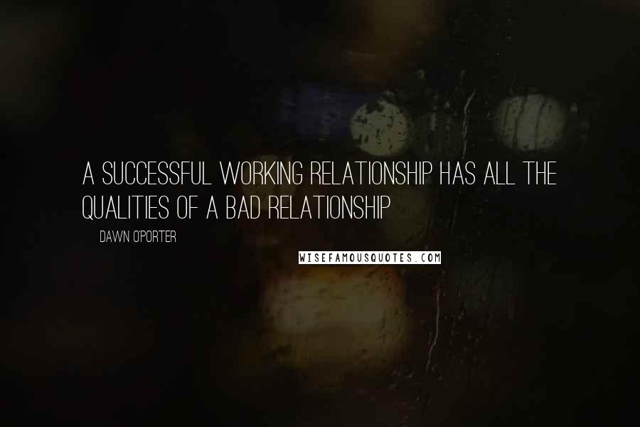 Dawn O'Porter Quotes: A successful working relationship has all the qualities of a bad relationship