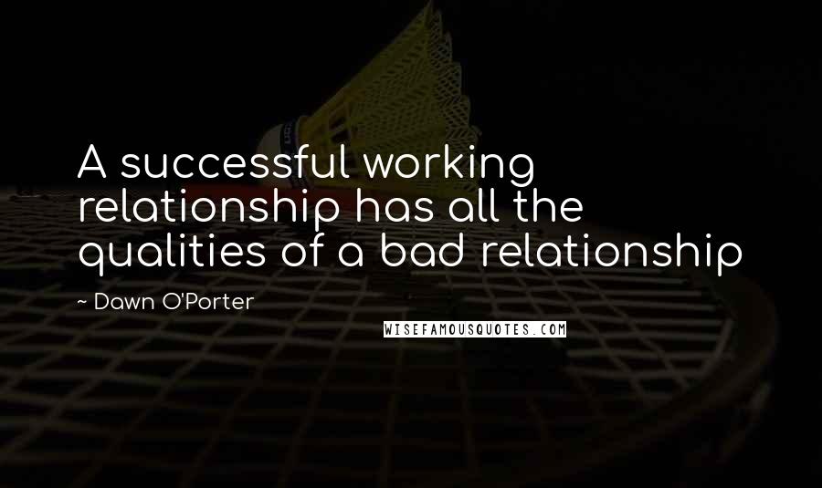 Dawn O'Porter Quotes: A successful working relationship has all the qualities of a bad relationship